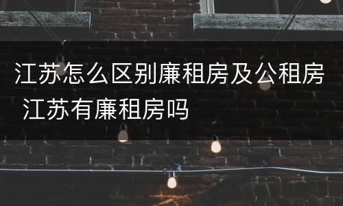 江苏怎么区别廉租房及公租房 江苏有廉租房吗