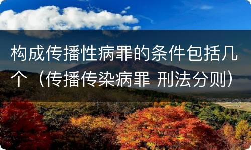 构成传播性病罪的条件包括几个（传播传染病罪 刑法分则）