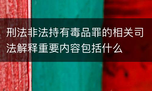 刑法非法持有毒品罪的相关司法解释重要内容包括什么