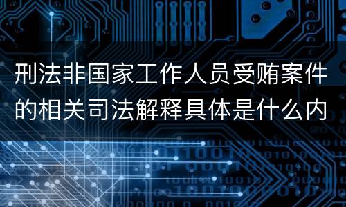 刑法非国家工作人员受贿案件的相关司法解释具体是什么内容