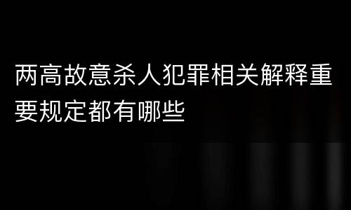 两高故意杀人犯罪相关解释重要规定都有哪些