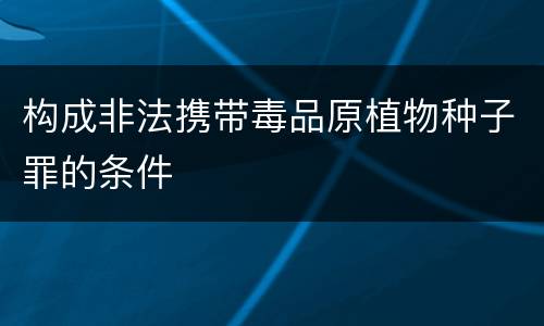 构成非法携带毒品原植物种子罪的条件