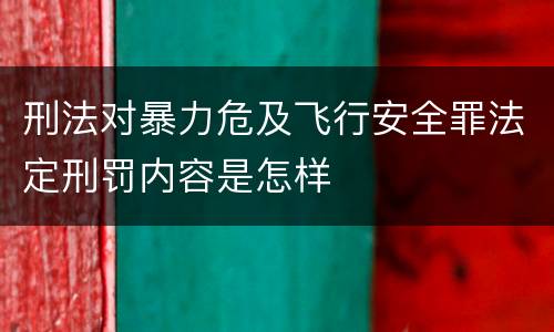 刑法对暴力危及飞行安全罪法定刑罚内容是怎样