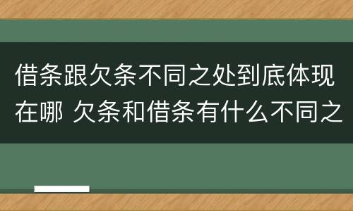 借条跟欠条不同之处到底体现在哪 欠条和借条有什么不同之处
