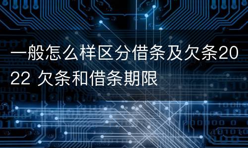一般怎么样区分借条及欠条2022 欠条和借条期限