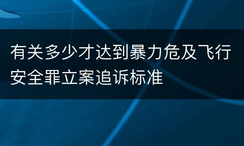 有关多少才达到暴力危及飞行安全罪立案追诉标准
