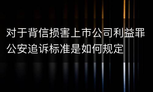 对于背信损害上市公司利益罪公安追诉标准是如何规定