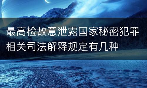 最高检故意泄露国家秘密犯罪相关司法解释规定有几种