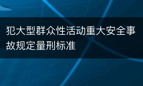 犯大型群众性活动重大安全事故规定量刑标准