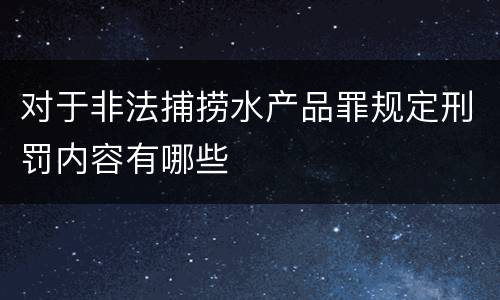 对于非法捕捞水产品罪规定刑罚内容有哪些