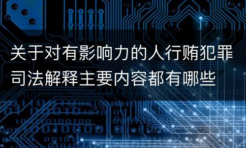 关于对有影响力的人行贿犯罪司法解释主要内容都有哪些