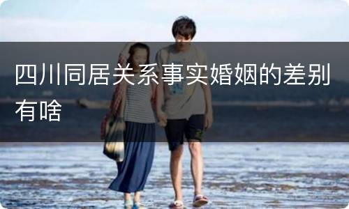 四川同居关系事实婚姻的差别有啥