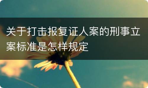 关于打击报复证人案的刑事立案标准是怎样规定