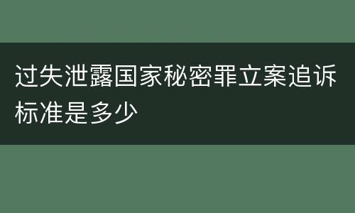 过失泄露国家秘密罪立案追诉标准是多少