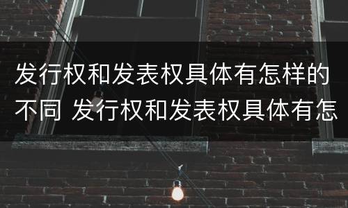 发行权和发表权具体有怎样的不同 发行权和发表权具体有怎样的不同之处