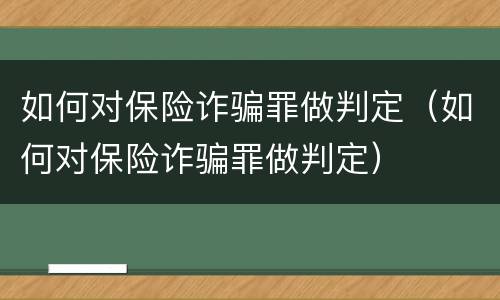 如何对保险诈骗罪做判定（如何对保险诈骗罪做判定）