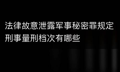 法律故意泄露军事秘密罪规定刑事量刑档次有哪些
