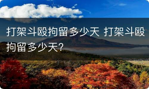 打架斗殴拘留多少天 打架斗殴拘留多少天?