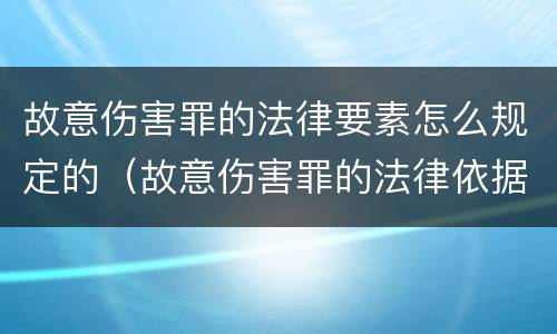 故意伤害罪的法律要素怎么规定的（故意伤害罪的法律依据）