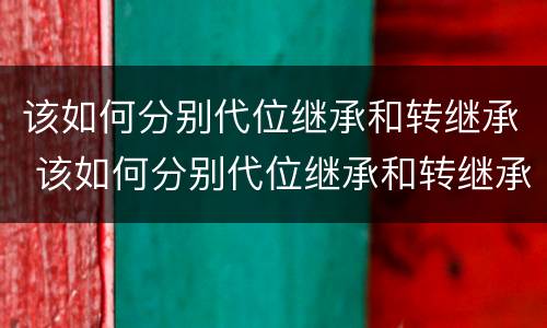 该如何分别代位继承和转继承 该如何分别代位继承和转继承权
