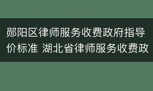 郧阳区律师服务收费政府指导价标准 湖北省律师服务收费政府指导价标准
