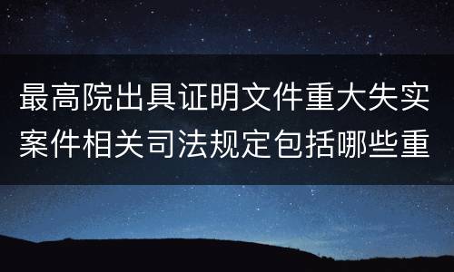 最高院出具证明文件重大失实案件相关司法规定包括哪些重要内容
