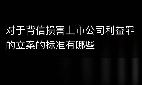 对于背信损害上市公司利益罪的立案的标准有哪些