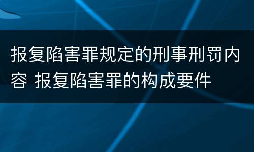 报复陷害罪规定的刑事刑罚内容 报复陷害罪的构成要件