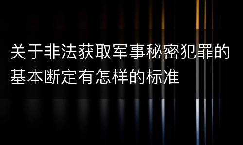 关于非法获取军事秘密犯罪的基本断定有怎样的标准