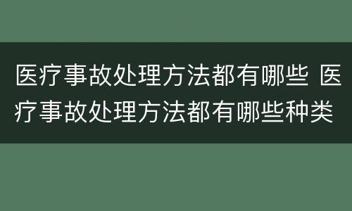 医疗事故处理方法都有哪些 医疗事故处理方法都有哪些种类
