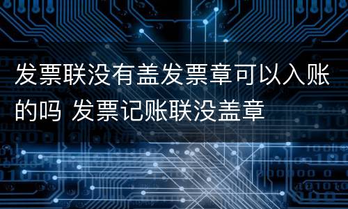 发票联没有盖发票章可以入账的吗 发票记账联没盖章