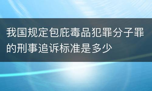 我国规定包庇毒品犯罪分子罪的刑事追诉标准是多少