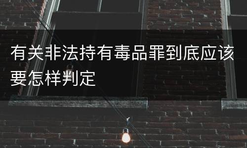 有关非法持有毒品罪到底应该要怎样判定
