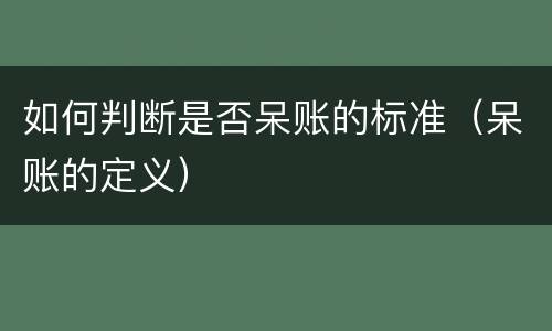 如何判断是否呆账的标准（呆账的定义）
