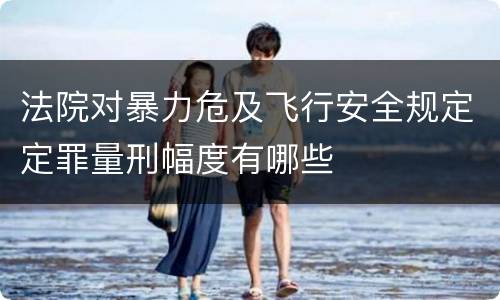 法院对暴力危及飞行安全规定定罪量刑幅度有哪些