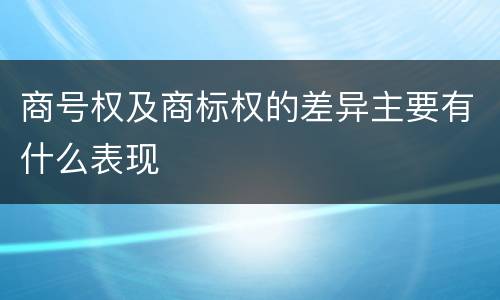 商号权及商标权的差异主要有什么表现