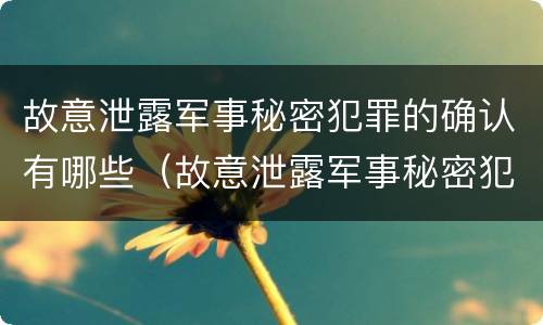 故意泄露军事秘密犯罪的确认有哪些（故意泄露军事秘密犯罪的确认有哪些行为）