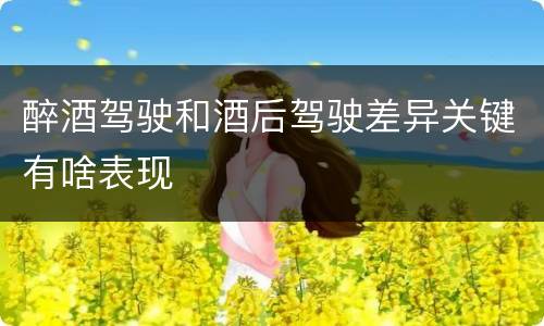 醉酒驾驶和酒后驾驶差异关键有啥表现