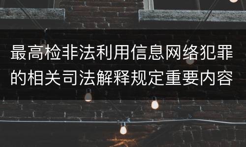 最高检非法利用信息网络犯罪的相关司法解释规定重要内容是什么