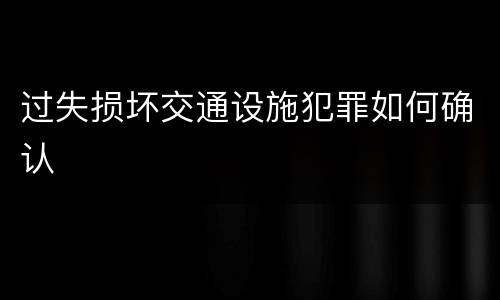 过失损坏交通设施犯罪如何确认