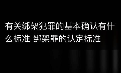 有关绑架犯罪的基本确认有什么标准 绑架罪的认定标准