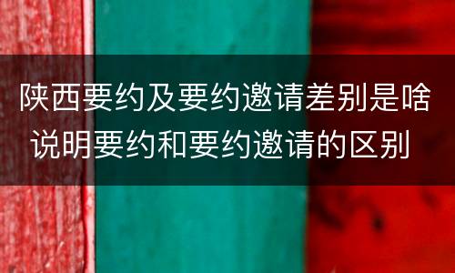 陕西要约及要约邀请差别是啥 说明要约和要约邀请的区别
