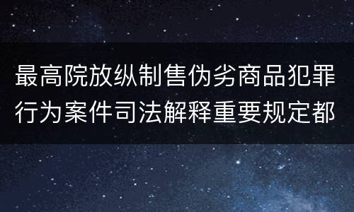 最高院放纵制售伪劣商品犯罪行为案件司法解释重要规定都有哪些