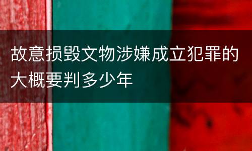 故意损毁文物涉嫌成立犯罪的大概要判多少年