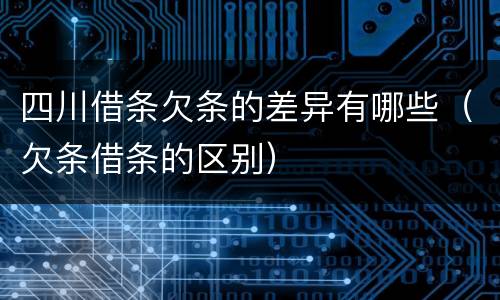 四川借条欠条的差异有哪些（欠条借条的区别）