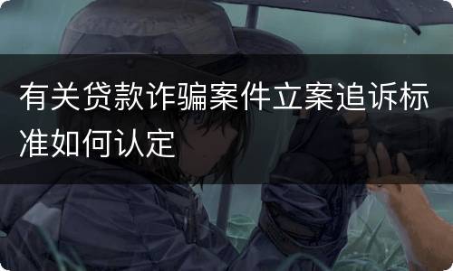 有关贷款诈骗案件立案追诉标准如何认定