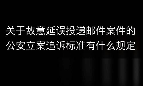 关于故意延误投递邮件案件的公安立案追诉标准有什么规定
