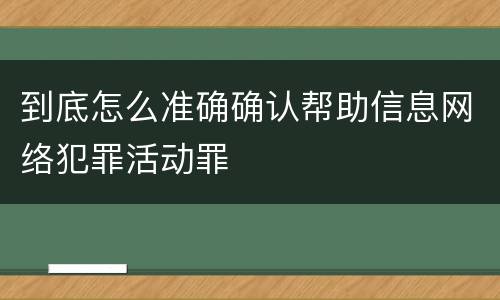 到底怎么准确确认帮助信息网络犯罪活动罪