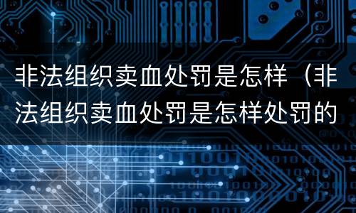 非法组织卖血处罚是怎样（非法组织卖血处罚是怎样处罚的）