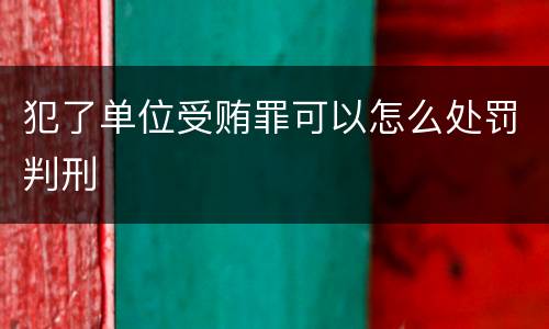 犯了单位受贿罪可以怎么处罚判刑
